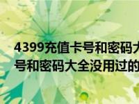 4399充值卡号和密码大全没用过的怎么找回（4399充值卡号和密码大全没用过的）