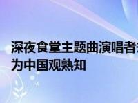 深夜食堂主题曲演唱者去世享 铃木常吉曾因演唱《追忆》而为中国观熟知