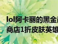 lol阿卡丽的黑金商店11月地址 阿卡丽的神秘商店1折皮肤英雄