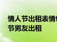 情人节出租表情包合集 情人节出租本人情人节男友出租