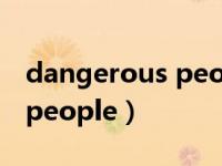 dangerous people什么意思（dangerous people）