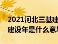 2021河北三基建设年是什么意思（河北三基建设年是什么意思）