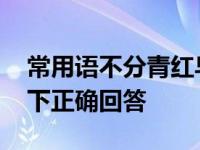 常用语不分青红皂白中皂是指什么 一起来看下正确回答