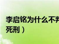 李启铭为什么不判死刑呢（李启铭为什么不判死刑）