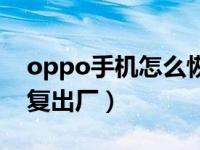 oppo手机怎么恢复出厂（oppo手机强制恢复出厂）