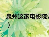 泉州这家电影院要火了 泉州21家人气电影院）