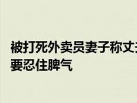 被打死外卖员妻子称丈夫性格温和 曾叮嘱他吃这碗饭养家就要忍住脾气