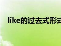 like的过去式形式怎么写（like的过去式）