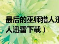 最后的巫师猎人迅雷下载资源（最后的巫师猎人迅雷下载）