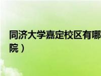 同济大学嘉定校区有哪些学院（同济大学嘉定校区有哪些学院）