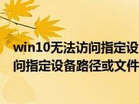 win10无法访问指定设备路径或文件怎么办（win10无法访问指定设备路径或文件）