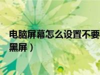 电脑屏幕怎么设置不要自动黑屏（怎样设置电脑屏幕不自动黑屏）