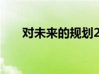 对未来的规划200字（对未来的规划）