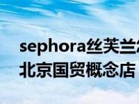 sephora丝芙兰怎么加盟 丝芙兰SEPHORA北京国贸概念店