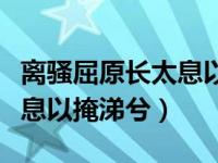 离骚屈原长太息以掩涕兮拼音（离骚屈原长太息以掩涕兮）