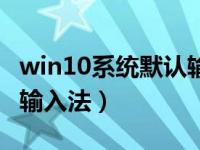 win10系统默认输入法（win10系统如何添加输入法）