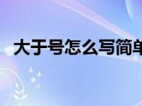 大于号怎么写简单又漂亮（大于号怎么写）