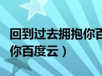 回到过去拥抱你百度云盘下载（回到过去拥抱你百度云）