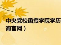 中央党校函授学院学历查询系统（中央党校函授学院学历查询官网）