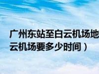 广州东站至白云机场地铁要多长时间（广州东站坐地铁到白云机场要多少时间）