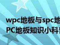 wpc地板与spc地板哪个防水性好 LVTSPCWPC地板知识小科普）