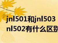 jnl501和jnl503（求科普 jnl500和jnl501和jnl502有什么区别）