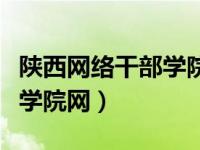 陕西网络干部学院官网登录（陕西省干部网络学院网）