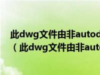 此dwg文件由非autodesk开发或许可的软件应用程序保存（此dwg文件由非autodesk开发或许可）