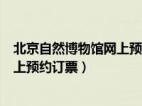 北京自然博物馆网上预约门票如何退订（北京自然博物馆网上预约订票）