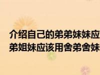 介绍自己的弟弟妹妹应该用舍弟舍妹（向别人介绍自己的兄弟姐妹应该用舍弟舍妹）