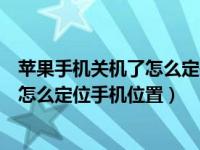 苹果手机关机了怎么定位手机位置在哪里（苹果手机关机了怎么定位手机位置）