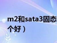 m2和sata3固态哪个好（m2和sata3固态哪个好）