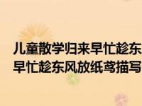 儿童散学归来早忙趁东风放纸鸢是什么季节（儿童散学归来早忙趁东风放纸鸢描写的是什么时候的情景）