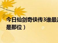 今日仙剑奇侠传3谁最漂亮（仙剑奇侠传3 女主角 最漂亮的是那位）