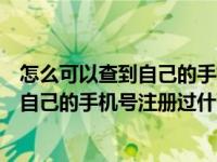 怎么可以查到自己的手机号注册过什么软件（怎么可以查到自己的手机号注册过什么）