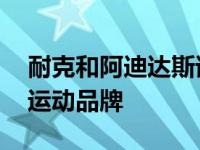 耐克和阿迪达斯谁的档次更高 都是世界顶级运动品牌