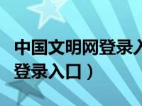 中国文明网登录入口手机版官网（中国文明网登录入口）