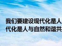 我们要建设现代化是人与自然和谐共生的（我们要建设的现代化是人与自然和谐共）