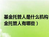 基金托管人是什么机构（基金托管人是什么意思 证券投资基金托管人有哪些）