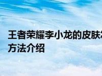 王者荣耀李小龙的皮肤怎么获得 王者荣耀李小龙的皮肤获得方法介绍