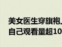 美女医生穿旗袍上班走红 模仿各位同事吐槽自己观看量超100万