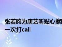 张若昀为唐艺昕贴心擦眼泪 张若昀给唐艺昕新剧今生也是第一次打call