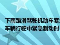 下雨路滑驾驶机动车紧急制动易导致什么（下雨后路面湿滑 车辆行驶中紧急制动时 容易导致什么）