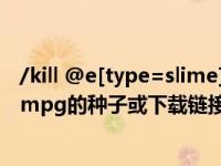 /kill @e[type=slime]（能发下RueMorgue   Kill Again mpg的种子或下载链接么）