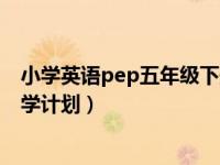 小学英语pep五年级下册教学计划（pep五年级英语上册教学计划）