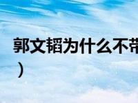 郭文韬为什么不带姓氏（郭文韬为什么不带姓）