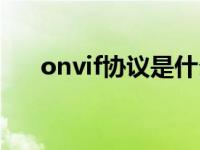 onvif协议是什么（onvif协议是什么）