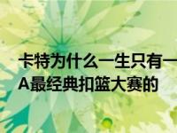 卡特为什么一生只有一次扣篮大赛 看看卡特是如何成就NBA最经典扣篮大赛的