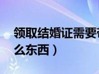 领取结婚证需要带什么材料 结婚证要准备什么东西）