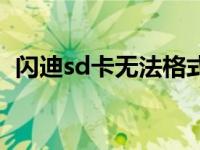 闪迪sd卡无法格式化（闪迪sd卡读不出来）